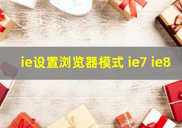 ie设置浏览器模式 ie7 ie8